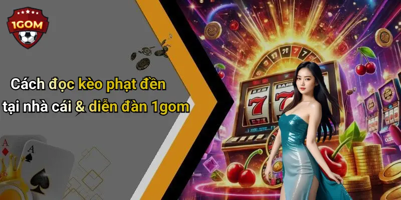 Cách đọc kèo phạt đền tại nhà cái & diễn đàn 1gom