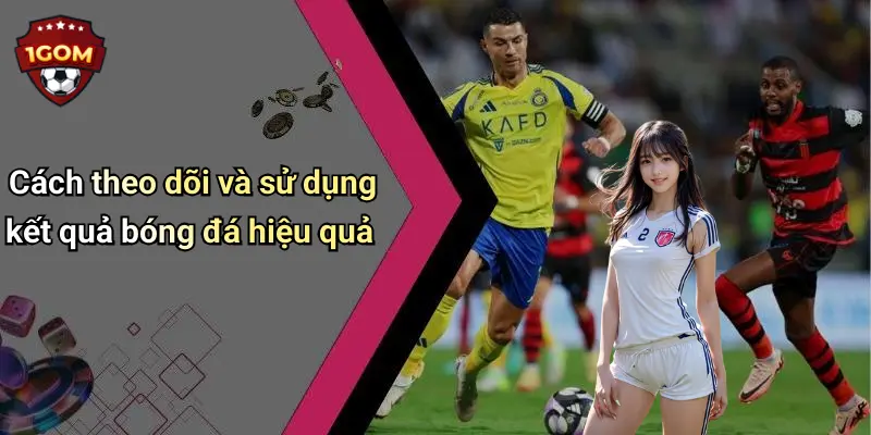 Cách theo dõi và sử dụng kết quả bóng đá hiệu quả