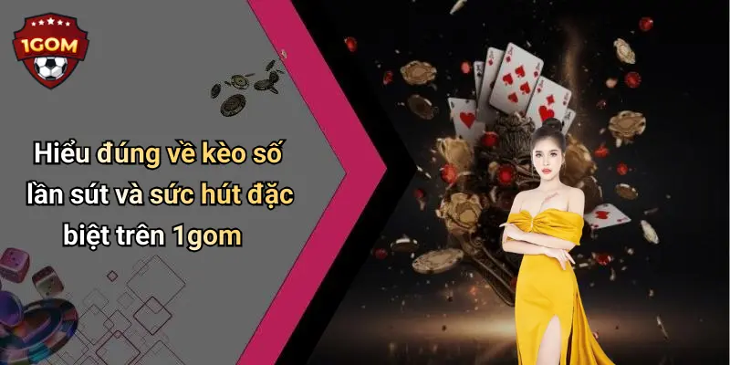 Hiểu đúng về kèo số lần sút và sức hút đặc biệt trên 1gom