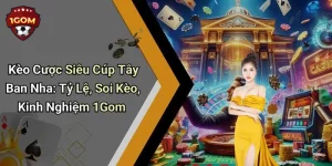 Kèo Cược Siêu Cúp Tây Ban Nha: Tỷ Lệ, Soi Kèo, Kinh Nghiệm 1Gom