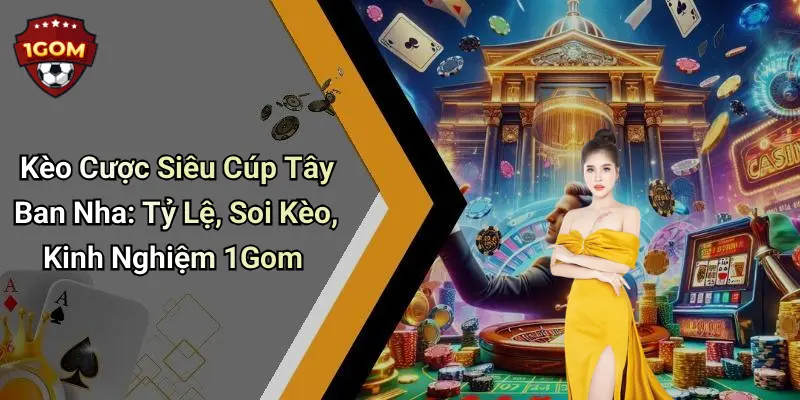 Kèo Cược Siêu Cúp Tây Ban Nha: Tỷ Lệ, Soi Kèo, Kinh Nghiệm 1Gom