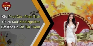 Kèo Phạt Góc: Phân Tích Chiều Sâu, Kinh Nghiệm Bắt Kèo Chuẩn Tại 1Gom