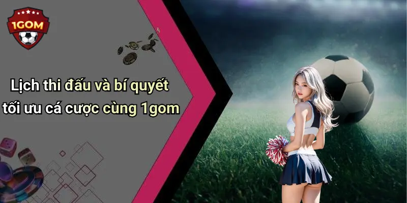 Lịch thi đấu và bí quyết tối ưu cá cược cùng 1gom