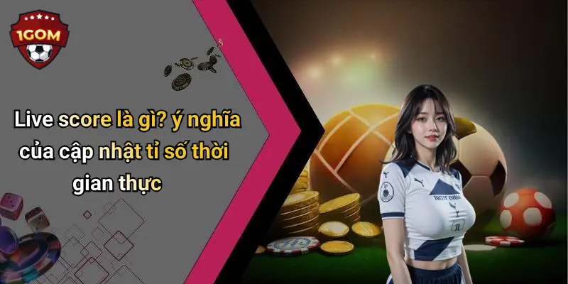 Live score là gì? ý nghĩa của cập nhật tỉ số thời gian thực
