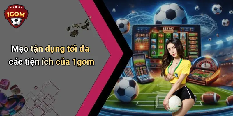 Mẹo tận dụng tối đa các tiện ích của 1gom