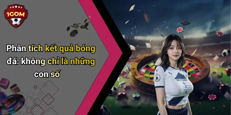 Phân tích kết quả bóng đá: không chỉ là những con số