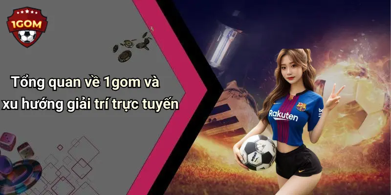 Tổng quan về 1gom và xu hướng giải trí trực tuyến