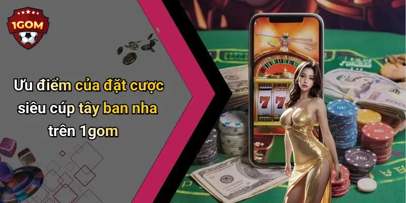 Ưu điểm của đặt cược siêu cúp tây ban nha trên 1gom