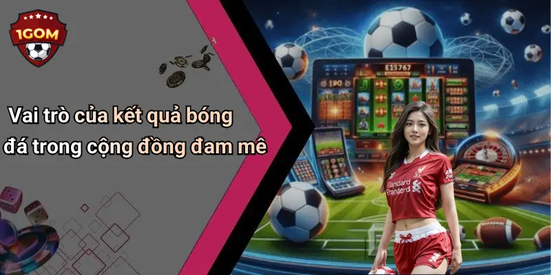 Vai trò của kết quả bóng đá trong cộng đồng đam mê