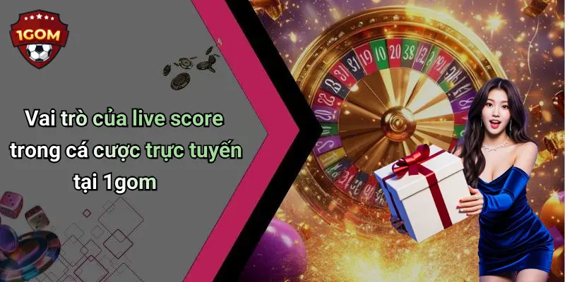 Vai trò của live score trong cá cược trực tuyến tại 1gom