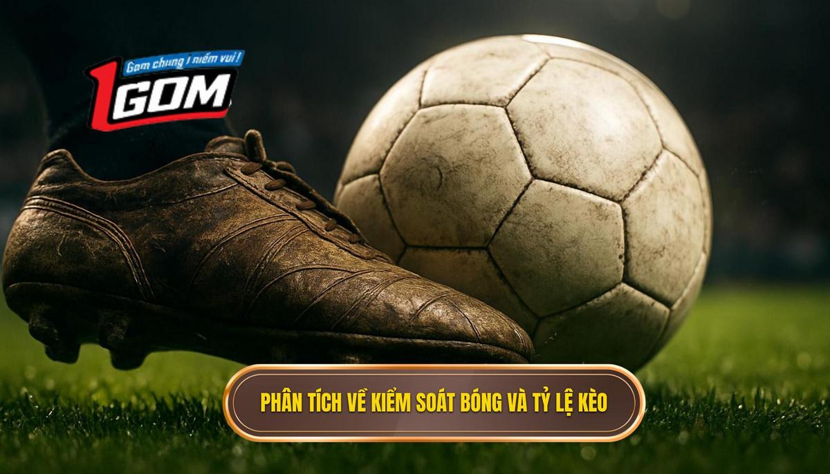 Phân tích đa chiều về Kiểm soát bóng và Tỷ lệ kèo