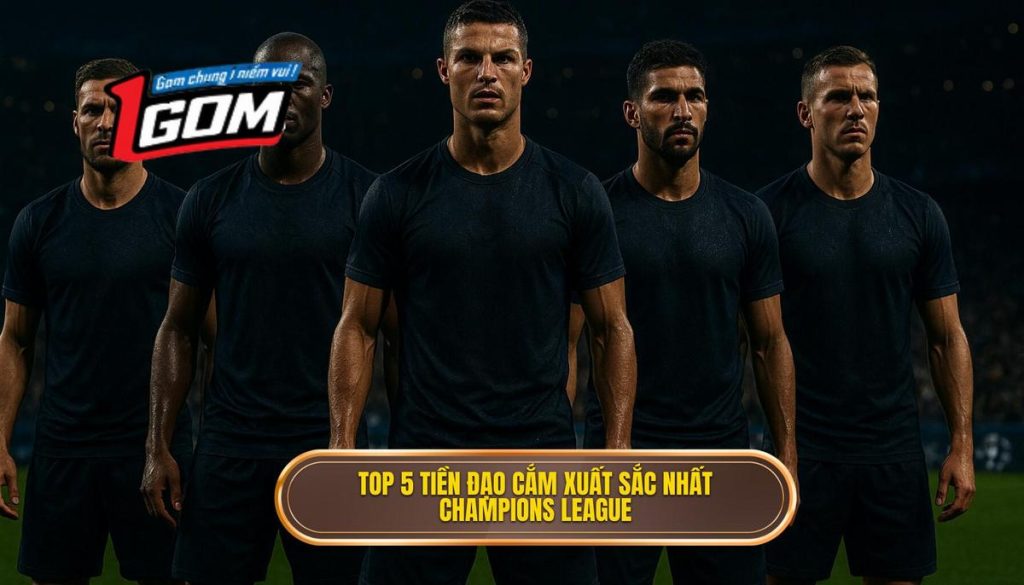 Top 5 tiền đạo cắm xuất sắc nhất Champions League