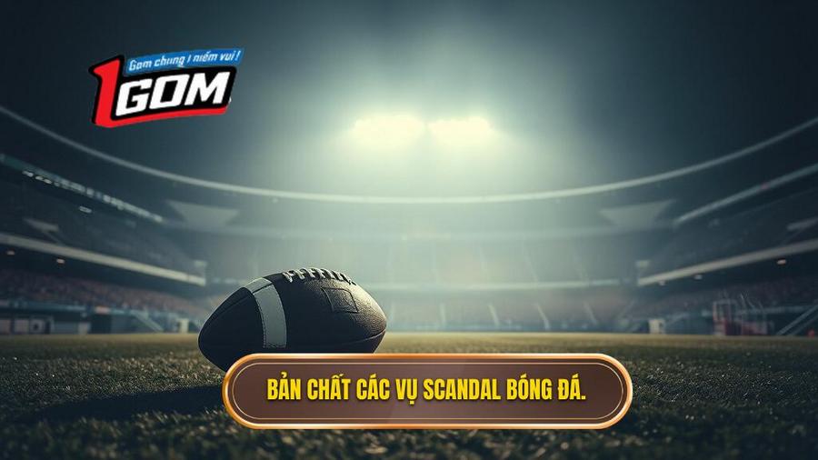 1. Bản chất các vụ scandal bóng đá.