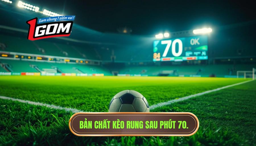 Bản chất kèo rung sau phút 70