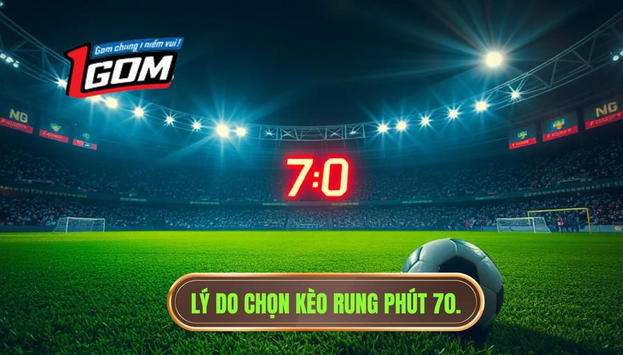 Lý do chọn kèo rung phút 70