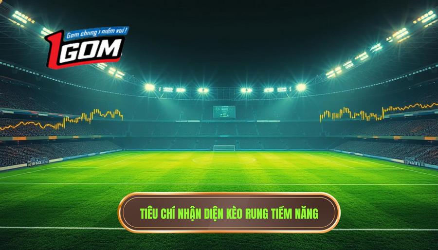 Tiêu chí nhận diện kèo rung tiềm năng